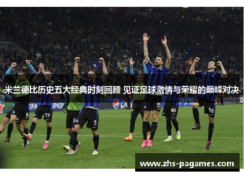 米兰德比历史五大经典时刻回顾 见证足球激情与荣耀的巅峰对决