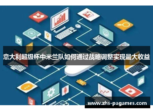 意大利超级杯中米兰队如何通过战略调整实现最大收益