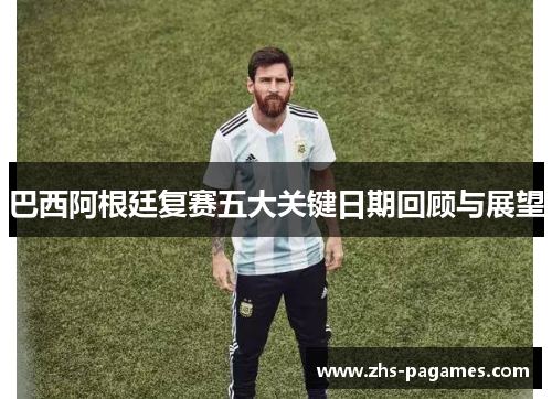 巴西阿根廷复赛五大关键日期回顾与展望