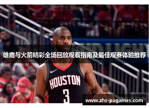 雄鹿与火箭精彩全场回放观看指南及最佳观赛体验推荐