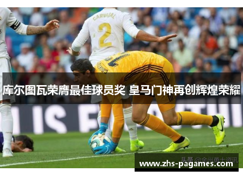 库尔图瓦荣膺最佳球员奖 皇马门神再创辉煌荣耀