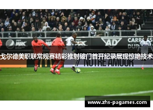 戈尔德美职联常规赛精彩推射破门首开纪录展现惊艳技术