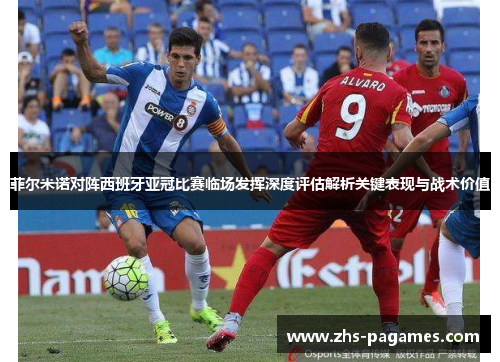 菲尔米诺对阵西班牙亚冠比赛临场发挥深度评估解析关键表现与战术价值
