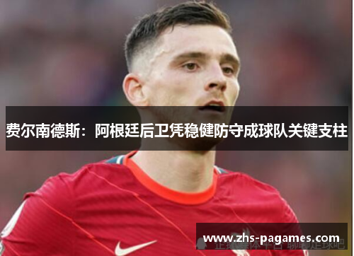 费尔南德斯：阿根廷后卫凭稳健防守成球队关键支柱