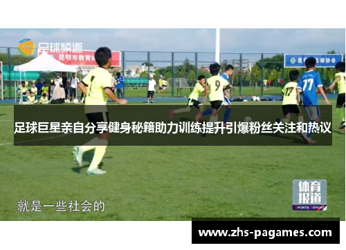 足球巨星亲自分享健身秘籍助力训练提升引爆粉丝关注和热议