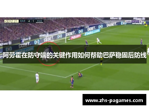 阿劳霍在防守端的关键作用如何帮助巴萨稳固后防线