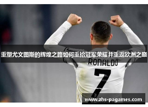 重塑尤文图斯的辉煌之路如何重拾冠军荣耀并重返欧洲之巅