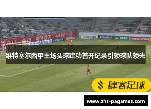 维特塞尔西甲主场头球建功首开纪录引领球队领先