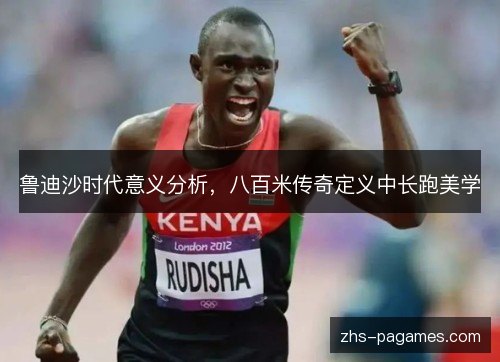 鲁迪沙时代意义分析，八百米传奇定义中长跑美学